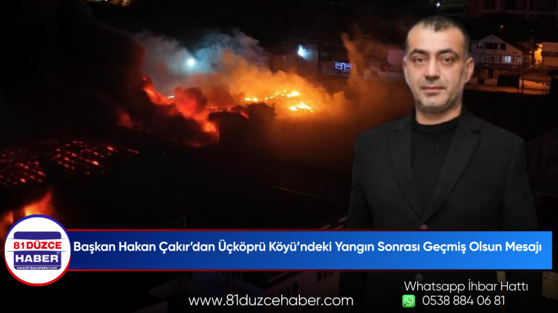 Başkan Hakan Çakır’dan Üçköprü Köyü’ndeki Yangın Sonrası Geçmiş Olsun Mesajı