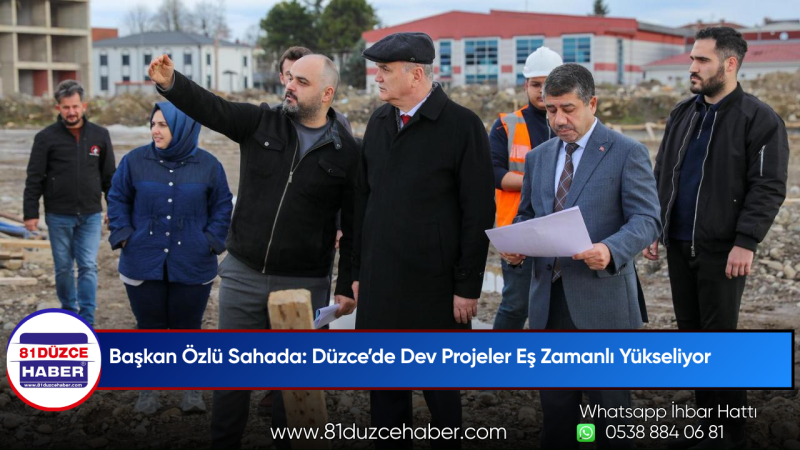 Başkan Özlü Sahada: Düzce’de Dev Projeler Eş Zamanlı Yükseliyor