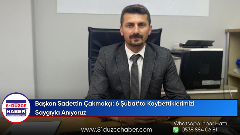 Başkan Sadettin Çakmakçı: 6 Şubat’ta Kaybettiklerimizi Saygıyla Anıyoruz