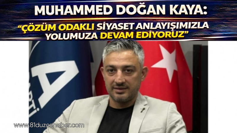 Muhammed Doğan Kaya: Çözüm Odaklı Siyaset Anlayışımızla Yolumuza Devam Ediyoruz