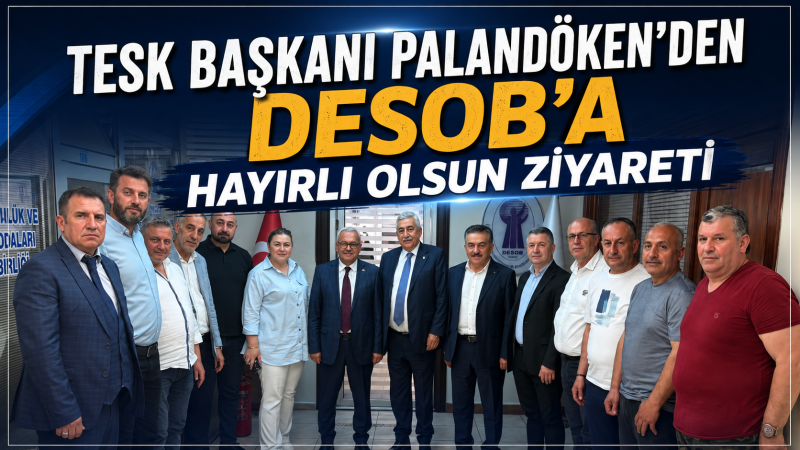 TESK Başkanı Palandöken’den DESOB’a Hayırlı Olsun Ziyareti