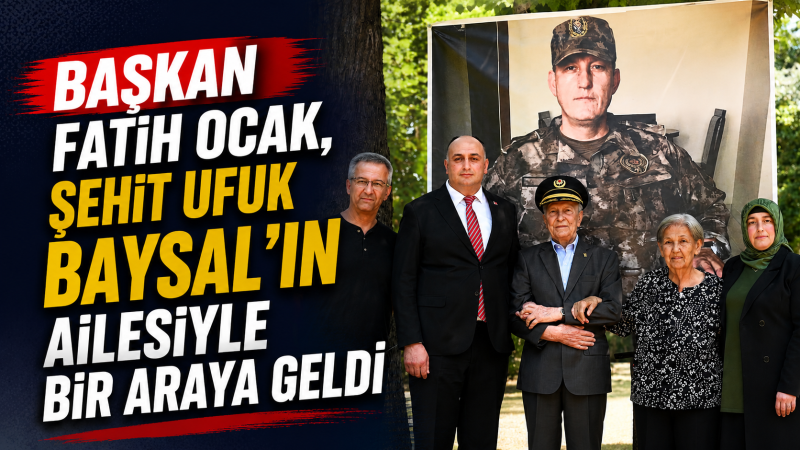 Başkan Fatih Ocak, Şehit Ufuk Baysal'ın Ailesiyle Bir Araya Geldi