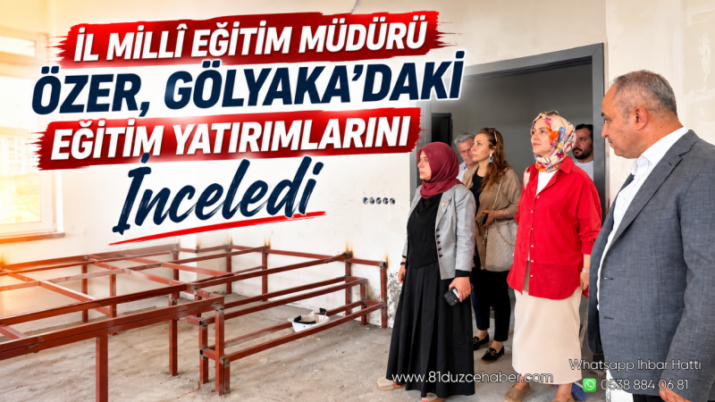 İl Millî Eğitim Müdürü Özer, Gölyaka'daki Eğitim Yatırımlarını İnceledi