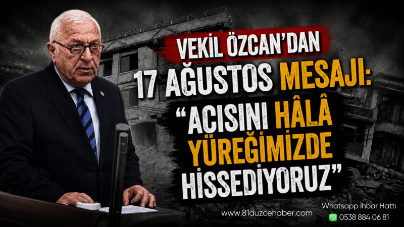 Vekil Özcan’dan 17 Ağustos Mesajı: “Acısını Hâlâ Yüreğimizde Hissediyoruz”