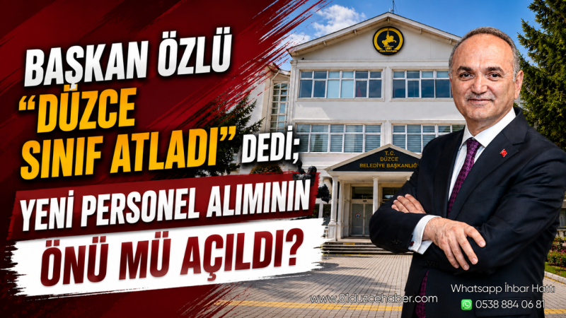 Başkan Özlü “Düzce Sınıf Atladı” Dedi; Yeni Personel Alımı Olacak mı?