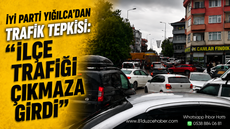 İYİ Parti Yığılca’dan Trafik Tepkisi: “İlçe Trafiği Çıkmaza Girdi”