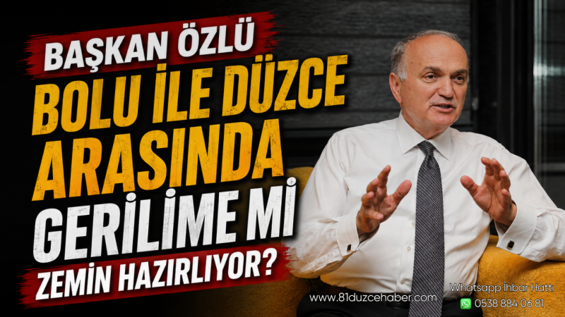 Başkan Özlü Bolu İle Düzce Arasında Gerilime Mi Zemin Hazırlıyor?