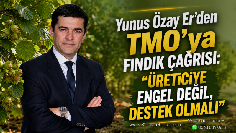 Yunus Özay Er’den TMO’ya Fındık Çağrısı: “Üreticiye Engel Değil, Destek Olmalı”