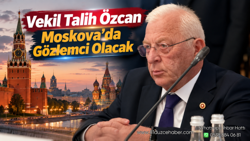 Vekil Talih Özcan Moskova’da Gözlemci Olacak