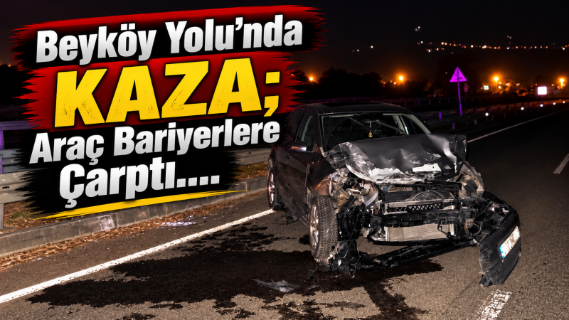 Beyköy Yolu'nda Kaza; Araç Bariyerlere Çarptı